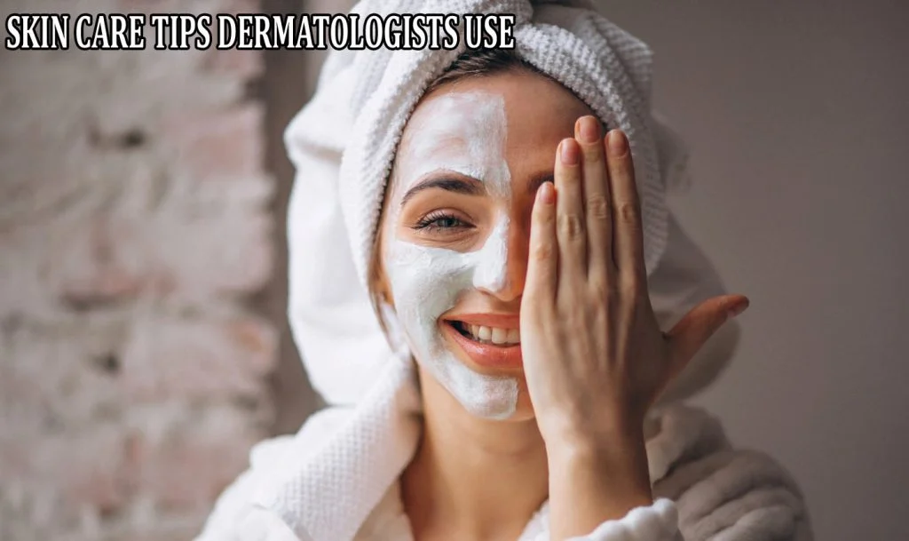 SKIN CARE TIPS DERMATOLOGISTS USE