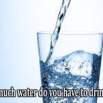 How much water do you have to drink?