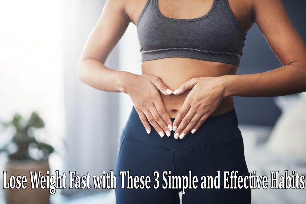 Lose Weight Fast with These 3 Simple and Effective Habits