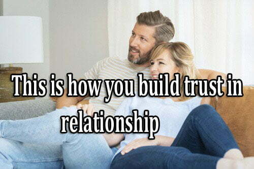 This is however you build trust in your relationship