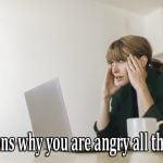 Reasons why you're angry all the time