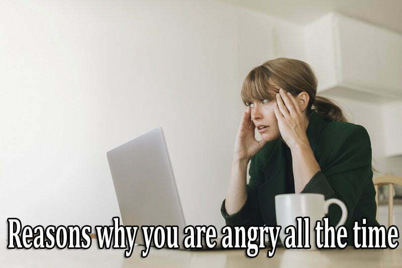 Reasons why you're angry all the time