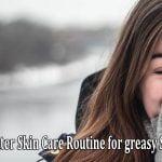 Simple nonetheless Effective Winter Skin Care Routine for greasy Skin